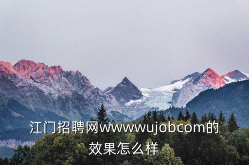 江門招聘網wwwwujobcom的效果怎么樣