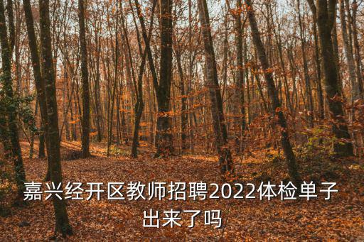 嘉興經(jīng)開區(qū)教師招聘2022體檢單子出來了嗎