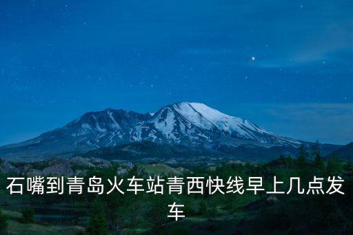 石嘴到青島火車站青西快線早上幾點(diǎn)發(fā)車
