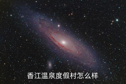 香江溫泉度假村怎么樣