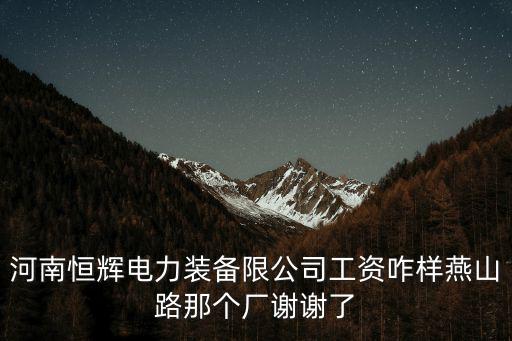 河南恒輝電力裝備限公司工資咋樣燕山路那個(gè)廠謝謝了