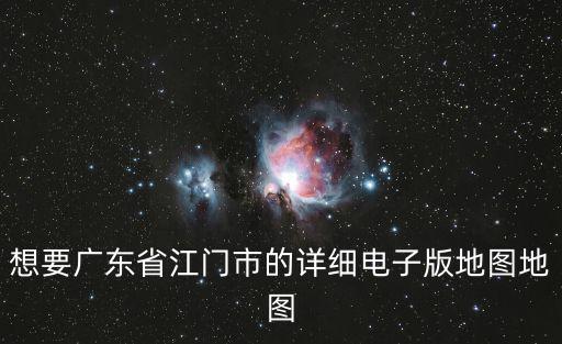 想要廣東省江門市的詳細電子版地圖地圖