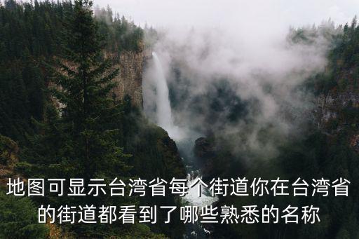地圖可顯示臺灣省每個街道你在臺灣省的街道都看到了哪些熟悉的名稱