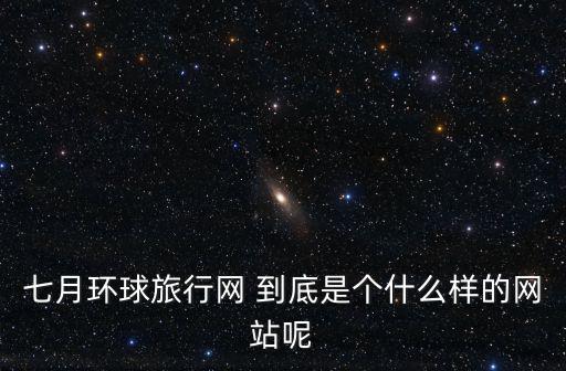 七月旅游網，七月份國內旅游去哪里好呢
