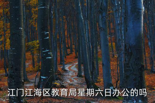 江門江海區教育局星期六日辦公的嗎