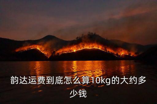 韻達(dá)運(yùn)費(fèi)到底怎么算10kg的大約多少錢