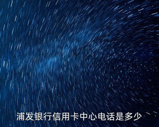 浦發銀行信用卡中心電話是多少