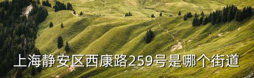 上海靜安區(qū)西康路259號是哪個街道