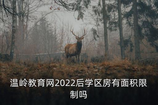 溫嶺教育網(wǎng)2022后學(xué)區(qū)房有面積限制嗎