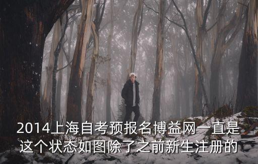 2014上海自考預(yù)報(bào)名博益網(wǎng)一直是這個(gè)狀態(tài)如圖除了之前新生注冊(cè)的
