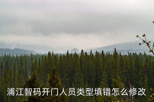 浦江智碼開門人員類型填錯怎么修改