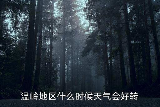 溫嶺天氣預報15天，溫嶺地區什么時候天氣會好轉