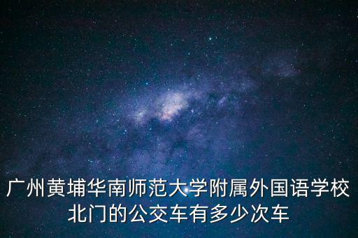 廣州黃埔華南師范大學附屬外國語學校北門的公交車有多少次車
