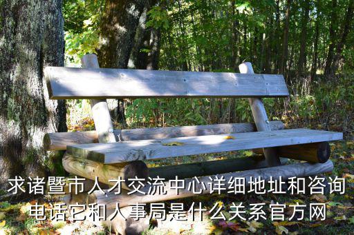 求諸暨市人才交流中心詳細地址和咨詢電話它和人事局是什么關系官方網