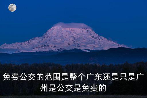 免費(fèi)公交的范圍是整個廣東還是只是廣州是公交是免費(fèi)的