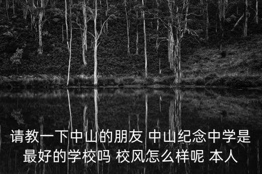 請教一下中山的朋友 中山紀念中學是最好的學校嗎 校風怎么樣呢 本人