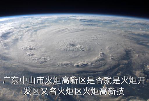 廣東中山市火炬高新區是否就是火炬開發區又名火炬區火炬高新技