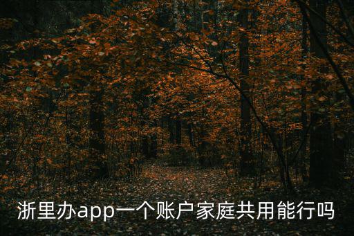 浙里辦app一個賬戶家庭共用能行嗎