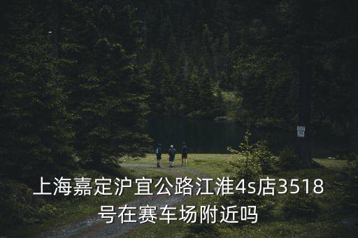 上海嘉定滬宜公路江淮4s店3518號在賽車場附近嗎