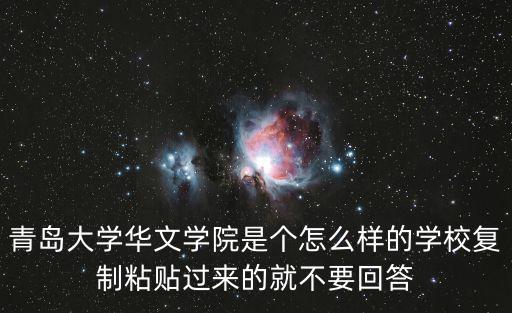 青島大學華文學院是個怎么樣的學校復制粘貼過來的就不要回答