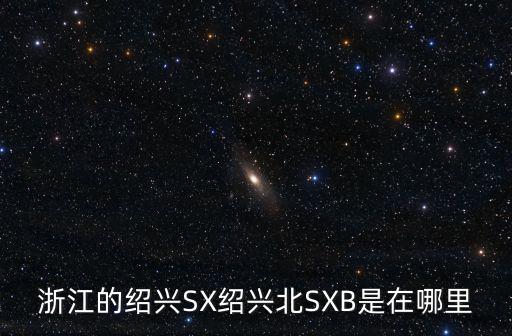 浙江的紹興SX紹興北SXB是在哪里