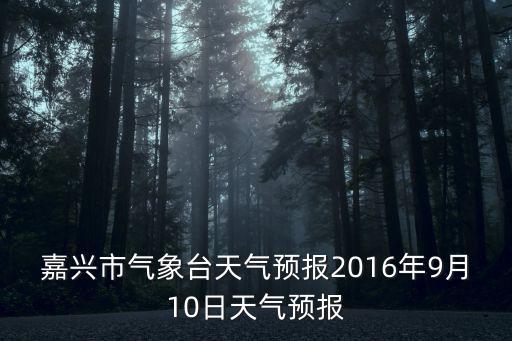 嘉興市氣象臺(tái)天氣預(yù)報(bào)2016年9月10日天氣預(yù)報(bào)