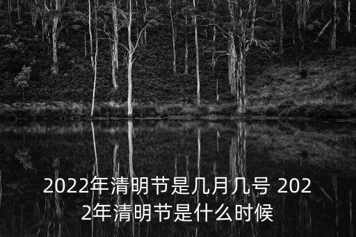 2022年清明節是幾月幾號 2022年清明節是什么時候