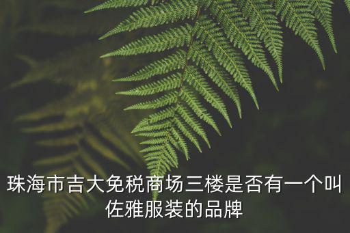 珠海市吉大免稅商場三樓是否有一個叫佐雅服裝的品牌