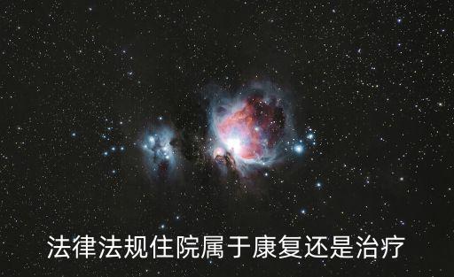 住院治療，法律法規(guī)住院屬于康復(fù)還是治療