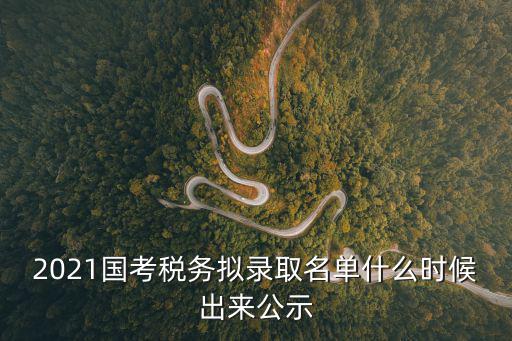 2021國考稅務擬錄取名單什么時候出來公示
