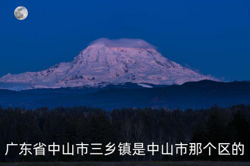 廣東省中山市三鄉鎮是中山市那個區的