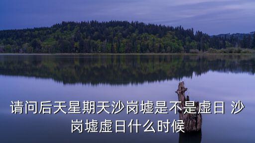 請問后天星期天沙崗墟是不是虛日 沙崗墟虛日什么時候