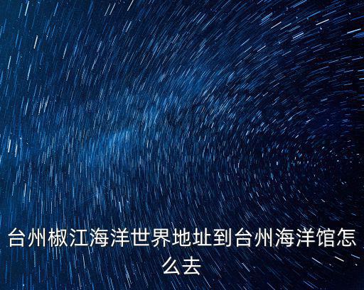 椒江海洋館，椒江的海洋世界市民廣場那里門票多少現在