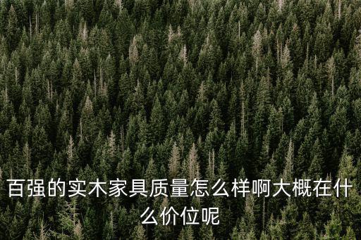 百強的實木家具質(zhì)量怎么樣啊大概在什么價位呢
