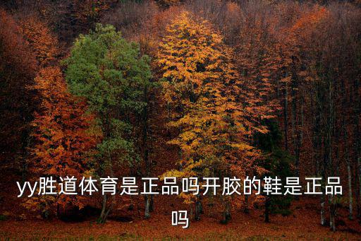 yy勝道體育是正品嗎開膠的鞋是正品嗎