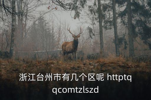 浙江臺州市有幾個區呢 httptqqcomtzlszd