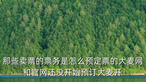 那些賣票的票務是怎么預定票的大麥網和官網還沒開始預訂大麥開