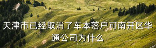 天津市已經(jīng)取消了車本落戶可南開區(qū)華通公司為什么