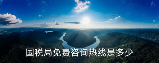 國稅局免費咨詢熱線是多少