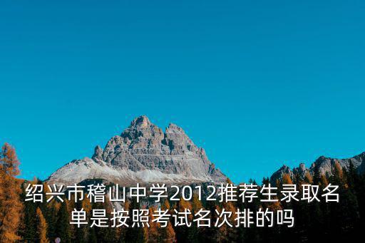 紹興市稽山中學(xué)2012推薦生錄取名單是按照考試名次排的嗎