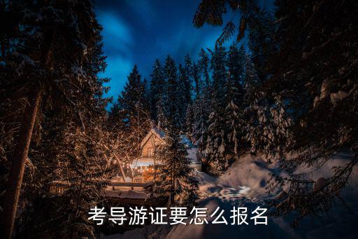 導游證報名，考導游證要怎么報名
