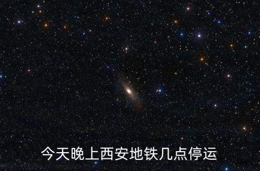 西安地鐵幾點(diǎn)停運(yùn)，今天晚上西安地鐵幾點(diǎn)停運(yùn)