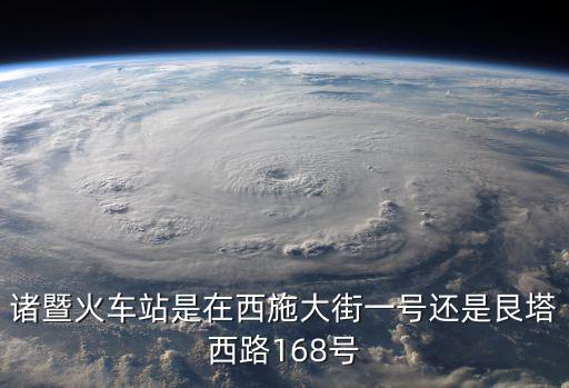 諸暨站，諸暨火車站是在西施大街一號還是艮塔西路168號