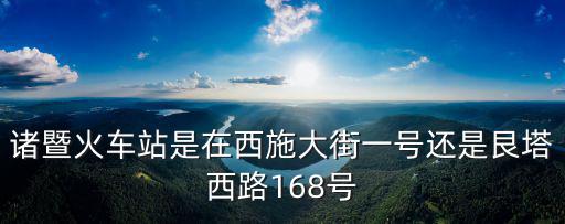 諸暨火車(chē)站是在西施大街一號(hào)還是艮塔西路168號(hào)