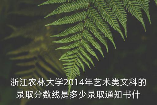 浙江農(nóng)林大學(xué)2014年藝術(shù)類文科的錄取分?jǐn)?shù)線是多少錄取通知書什