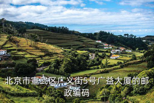 北京市宣武區廣義街5號廣益大廈的郵政編碼