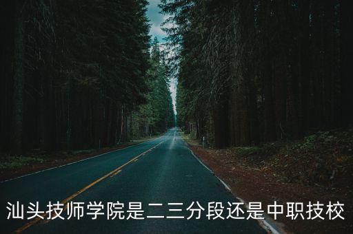 汕頭技師學院是二三分段還是中職技校