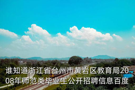 誰知道浙江省臺州市黃巖區教育局2008年師范類畢業生公開招聘信息百度