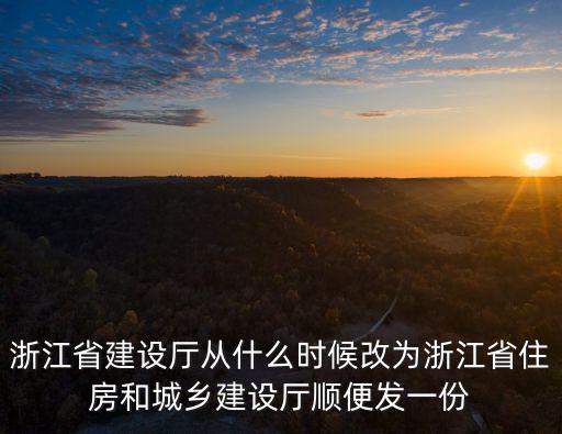 浙江省建設廳從什么時候改為浙江省住房和城鄉建設廳順便發一份