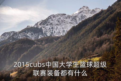 2015cubs中國大學(xué)生籃球超級聯(lián)賽裝備都有什么